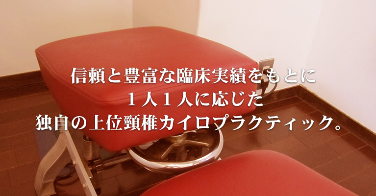 信頼と豊富な臨床実績をもとに １人１人に応じた 独自の上位頸椎カイロプラクティック。